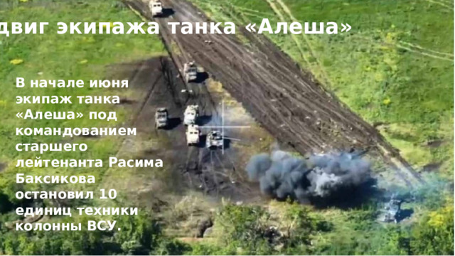 Подвиг экипажа танка «Алеша» В начале июня экипаж танка «Алеша» под командованием старшего лейтенанта Расима Баксикова остановил 10 единиц техники колонны ВСУ. 