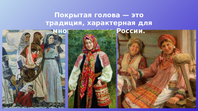 Покрытая голова — это традиция, характерная для многих народов России. 