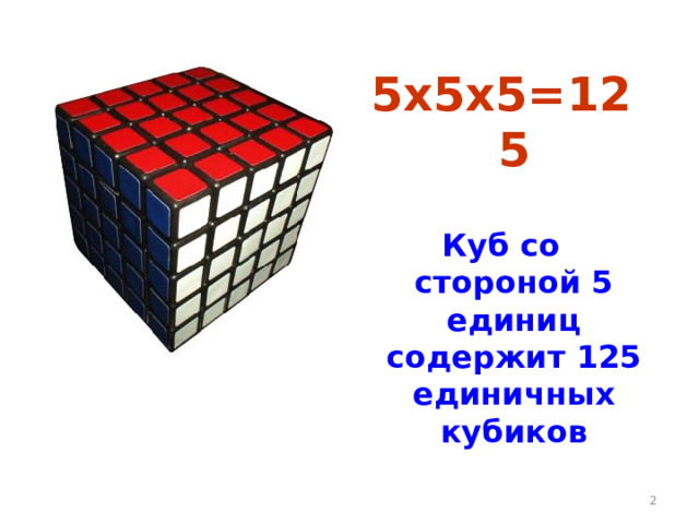 5х5х5=125  Куб со стороной 5 единиц содержит 125 единичных кубиков   