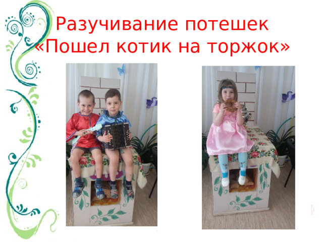 Разучивание потешек  «Пошел котик на торжок» 