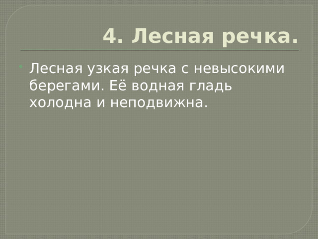 4. Лесная речка. Лесная узкая речка с невысокими берегами. Её водная гладь холодна и неподвижна. 