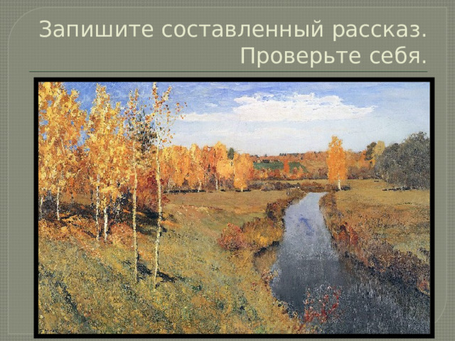 Запишите составленный рассказ. Проверьте себя. 