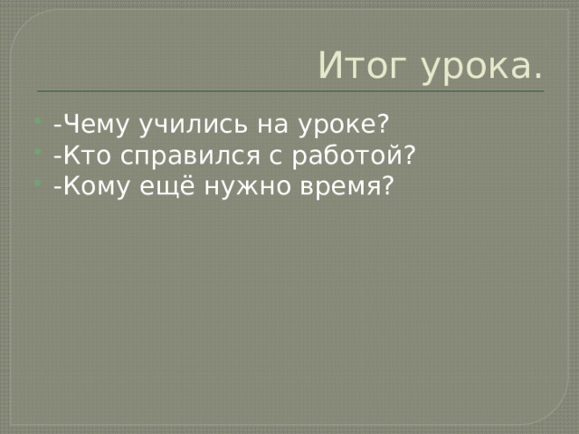 Итог урока. - Чему учились на уроке? -Кто справился с работой? -Кому ещё нужно время? 