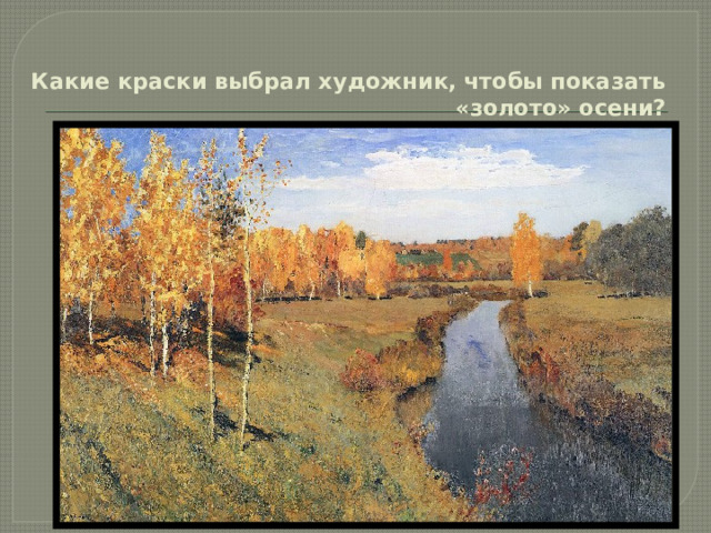  Какие краски выбрал художник, чтобы показать «золото» осени?   