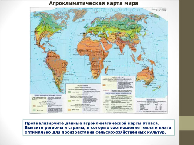 Агроклиматическая карта мира Проанализируйте данные агроклиматической карты атласа. Выявите регионы и страны, в которых соотношение тепла и влаги оптимально для произрастания сельскохозяйственных культур. 
