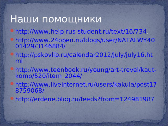 Наши помощники http://www.help-rus-student.ru/text/16/734 . http://www.24open.ru/blogs/user/NATALWY4001429/3146884/ http://pskovlib.ru/calendar2012/july/july16.html http://www.teenbook.ru/young/art-trevel/kaut-komp/520/item_2044/ http://www.liveinternet.ru/users/kakula/post178759068/ http://erdene.blog.ru/feeds?from=124981987  