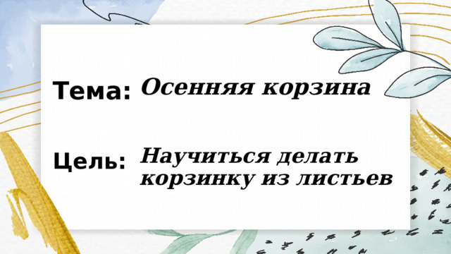 Тема: Осенняя корзина Цель: Научиться делать корзинку из листьев 