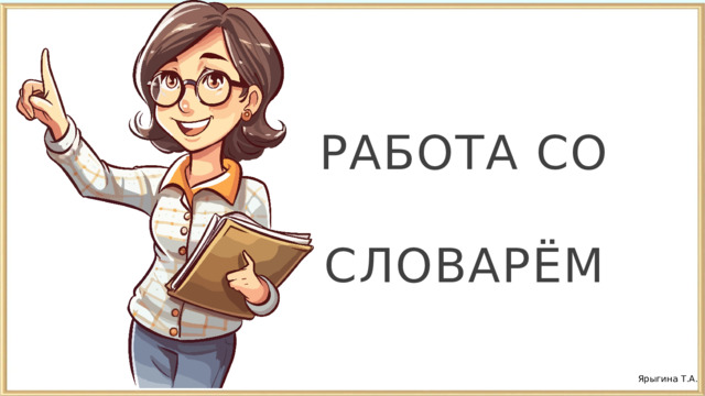 РАБОТА СО СЛОВАРЁМ Ярыгина Т.А. 