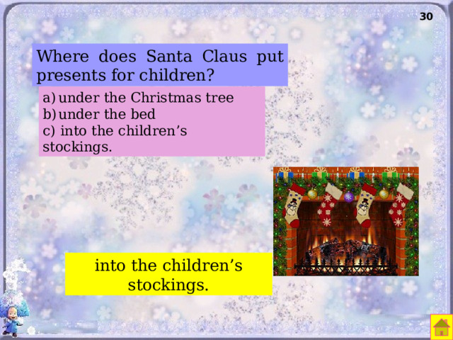 30 Where does Santa Claus put presents for children? under the Christmas tree under the bed c) into the children’s stockings. into the children’s stockings. 