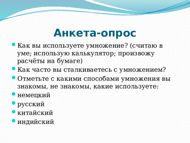 Анкета-опрос Как вы используете умножение? (считаю в уме; использую калькулятор; произвожу расчёты на бумаге) Как часто вы сталкиваетесь с умножением? Отметьте с какими способами умножения вы знакомы, не знакомы, какие используете: немецкий русский китайский индийский 