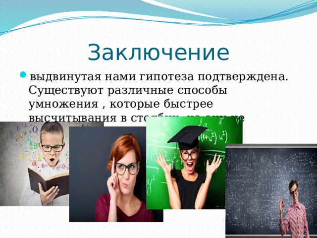 Заключение выдвинутая нами гипотеза подтверждена. Существуют различные способы умножения , которые быстрее высчитывания в столбик, но они не известны ученикам 