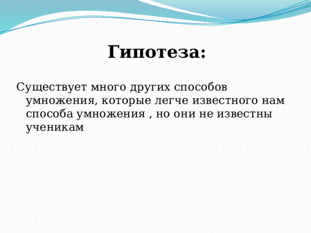  Гипотеза: Существует много других способов умножения, которые легче известного нам способа умножения , но они не известны ученикам 