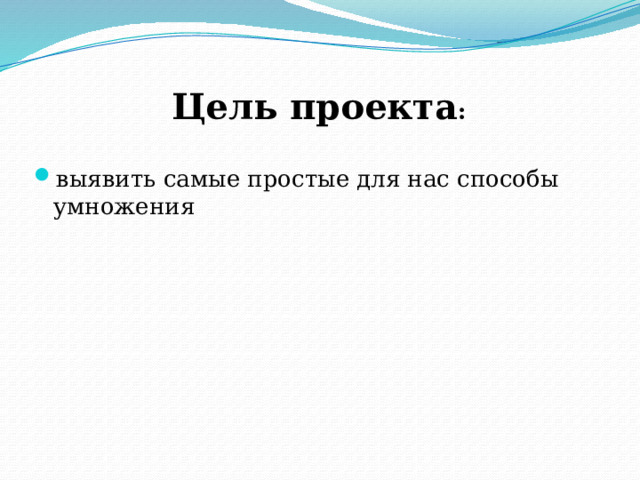 Цель проекта : выявить самые простые для нас способы умножения 