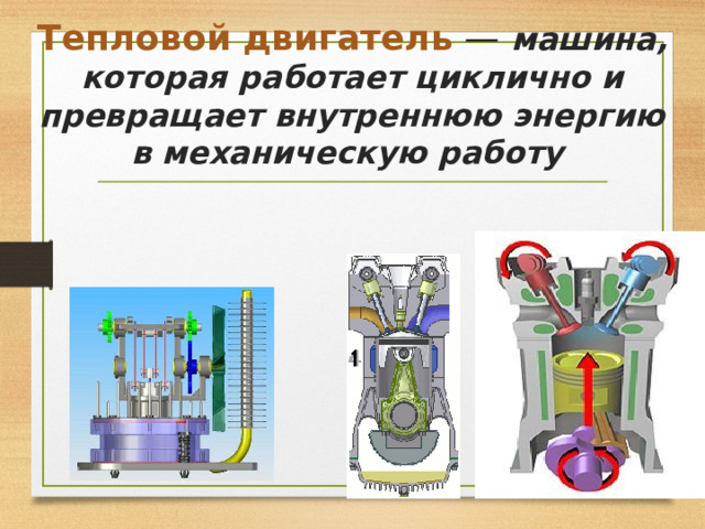 Тепловой двигатель  —  машина, которая работает циклично и превращает внутреннюю энергию в механическую работу   