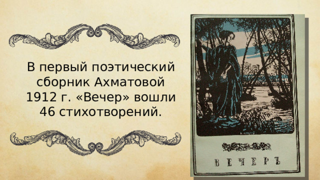 В первый поэтический сборник Ахматовой 1912 г. «Вечер» вошли 46 стихотворений. 