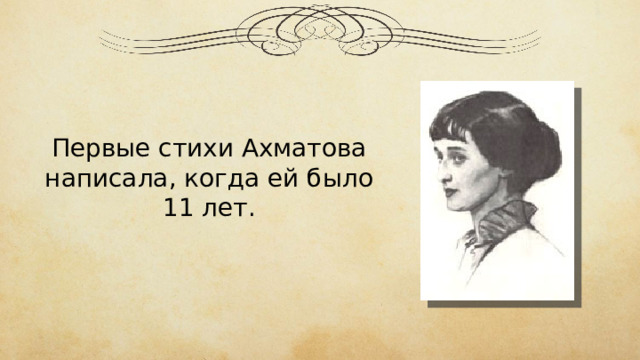 Первые стихи Ахматова написала, когда ей было 11 лет. 