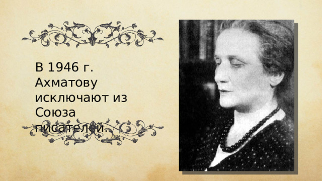 В 1946 г. Ахматову исключают из Союза писателей. 