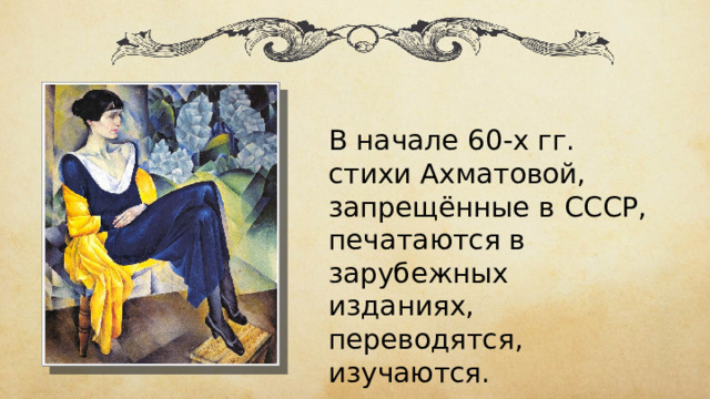 В начале 60-х гг. стихи Ахматовой, запрещённые в СССР, печатаются в зарубежных изданиях, переводятся, изучаются. 