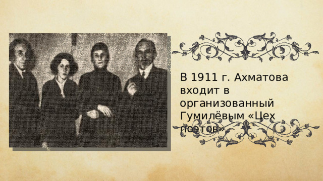 В 1911 г. Ахматова входит  в организованный Гумилёвым «Цех поэтов». 