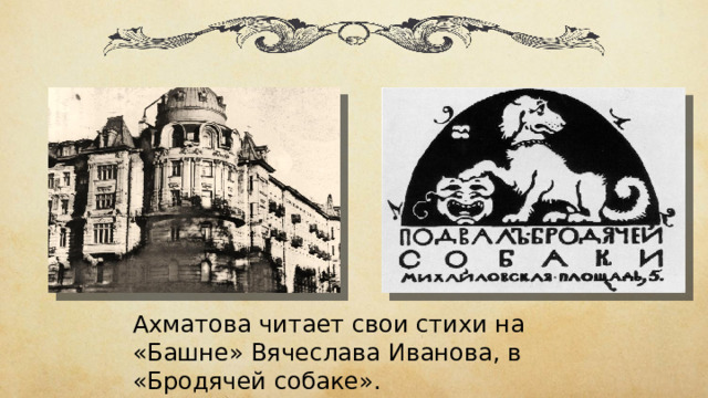 Ахматова читает свои стихи на «Башне» Вячеслава Иванова, в «Бродячей собаке». 