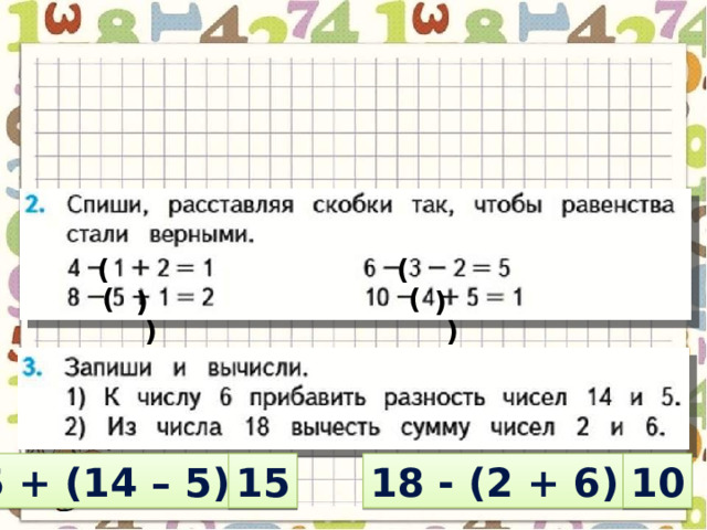 ( ) ( ) ( ) ( ) 6 + (14 – 5) = 15 18 - (2 + 6) = 10 
