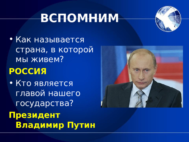 ВСПОМНИМ Как называется страна, в которой мы живем? РОССИЯ Кто является главой нашего государства? Президент Владимир Путин 