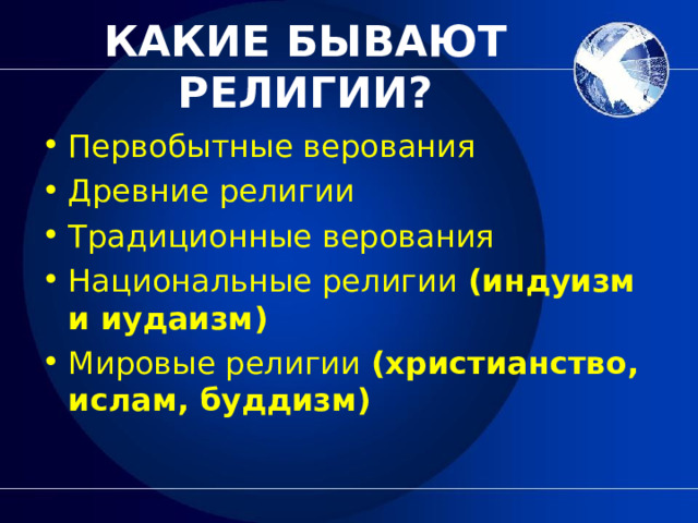 КАКИЕ БЫВАЮТ РЕЛИГИИ? Первобытные верования Древние религии Традиционные верования Национальные религии (индуизм и иудаизм) Мировые религии (христианство, ислам, буддизм)  