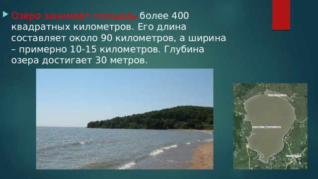 Озеро занимает площадь более 400 квадратных километров. Его длина составляет около 90 километров, а ширина – примерно 10-15 километров. Глубина озера достигает 30 метров. 