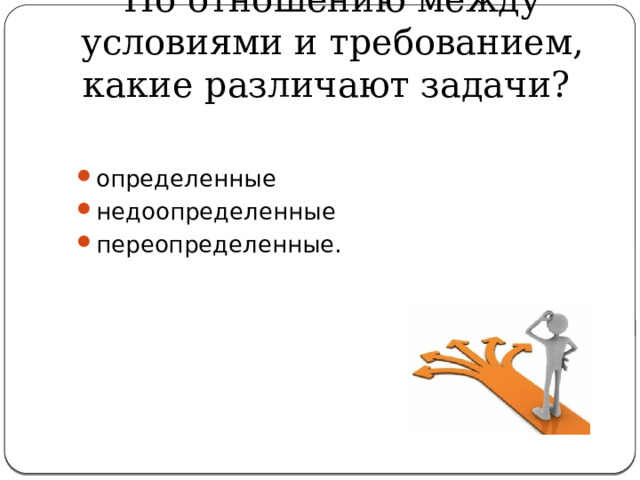 По отношению между условиями и требованием, какие различают задачи? определенные недоопределенные переопределенные. 
