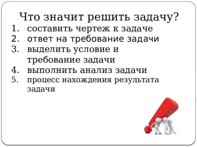 Что значит решить задачу? составить чертеж к задаче ответ на требование задачи выделить условие и требование задачи выполнить анализ задачи процесс нахождения результата задачи 