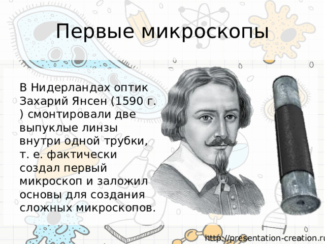 Первые микроскопы В Нидерландах оптик Захарий Янсен (1590 г. ) смонтировали две выпуклые линзы внутри одной трубки, т. е. фактически создал первый микроскоп и заложил основы для создания сложных микроскопов. 