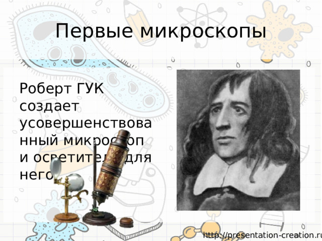 Первые микроскопы Роберт ГУК создает усовершенствованный микроскоп и осветитель для него 