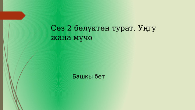 Сөз 2 бөлүктөн турат. Уңгу жана мүчө Башкы бет 