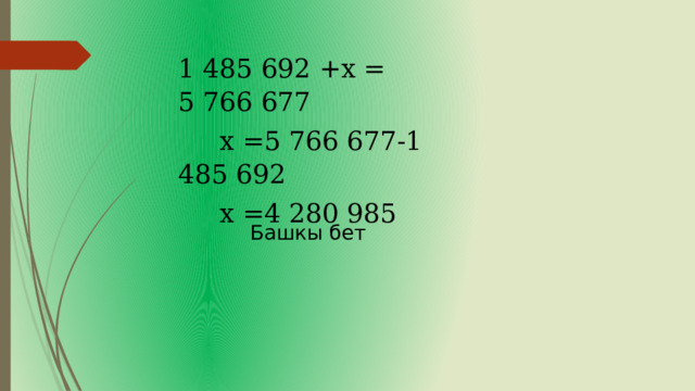 1 485 692 +х = 5 766 677  х =5 766 677-1 485 692  х =4 280 985 Башкы бет 