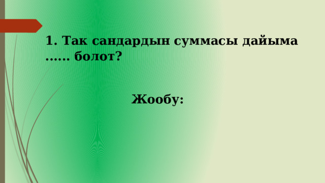 1. Так сандардын суммасы дайыма ...... болот? Жообу: 