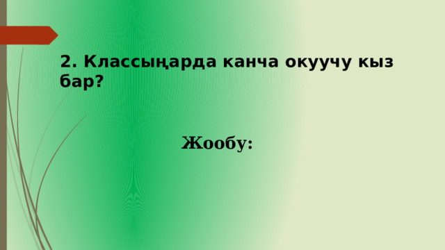 2. Классыңарда канча окуучу кыз бар? Жообу:  