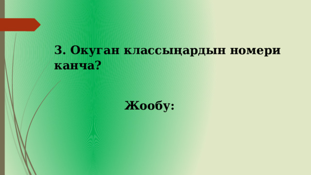 3. Окуган классыңардын номери канча? Жообу: 