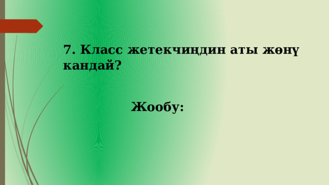 7. Класс жетекчиңдин аты жөнү кандай? Жообу: 