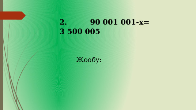 2. 90 001 001-х= 3 500 005 Жообу: 