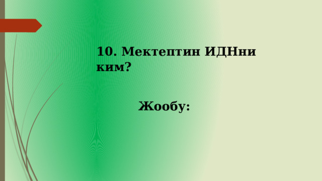 10. Мектептин ИДНни ким? Жообу: 