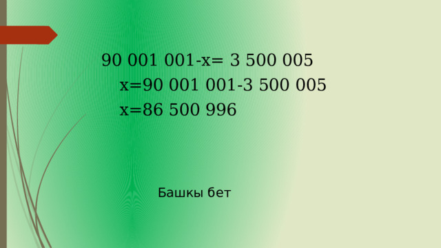  90 001 001-х= 3 500 005  х=90 001 001-3 500 005  х=86 500 996 Башкы бет 