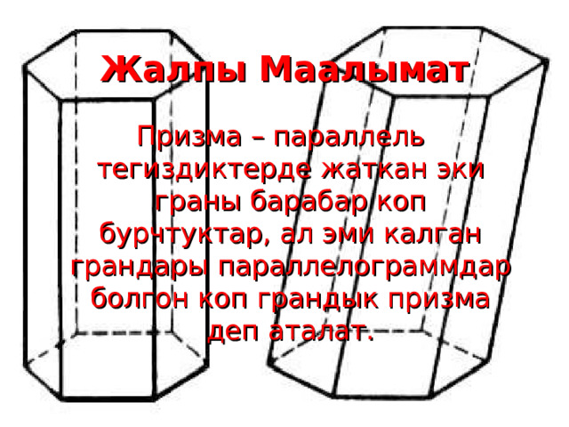 Жалпы Маалымат Призма – параллель тегиздиктерде жаткан эки граны барабар коп бурчтуктар, ал эми калган грандары параллелограммдар болгон коп грандык призма деп аталат. 