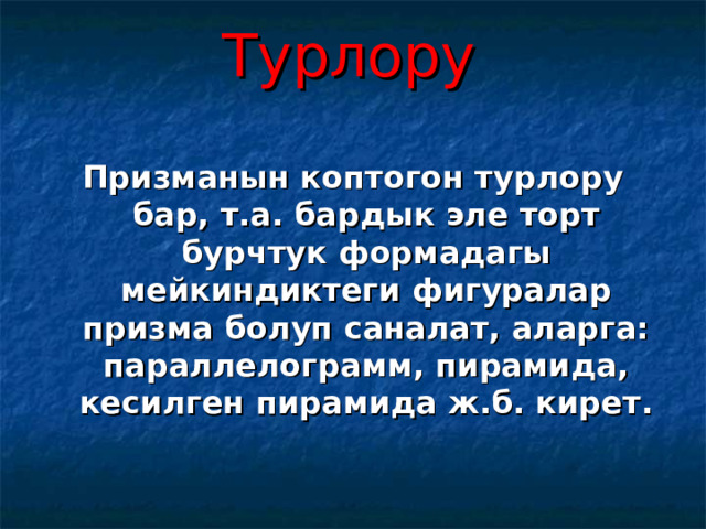 Турлору Призманын коптогон турлору бар, т.а. бардык эле торт бурчтук формадагы мейкиндиктеги фигуралар призма болуп саналат, аларга: параллелограмм, пирамида, кесилген пирамида ж.б. кирет. 