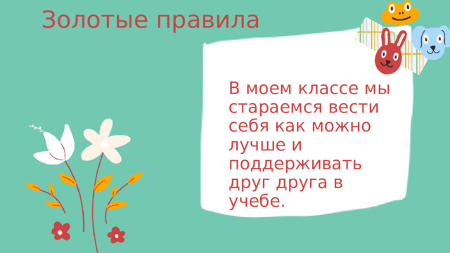Золотые правила В моем классе мы стараемся вести себя как можно лучше и поддерживать друг друга в учебе. 
