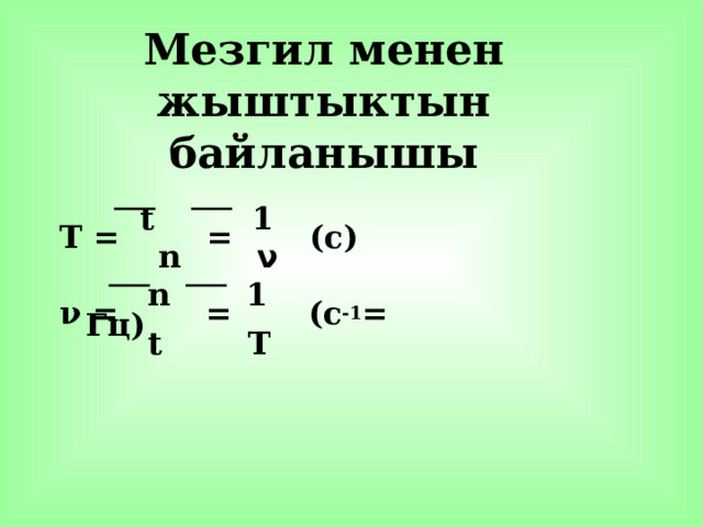 Мезгил менен жыштыктын байланышы    t  1 T = = (с)   n   ν   n 1 ν  = =  (с -1 = Гц)  t T  