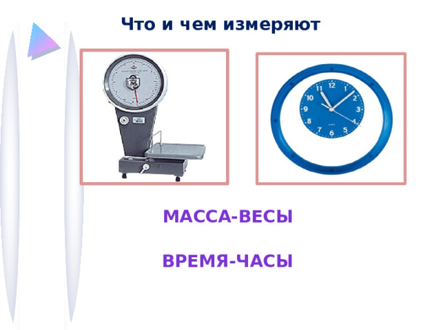 Что и чем измеряют Масса-весы Время-часы 