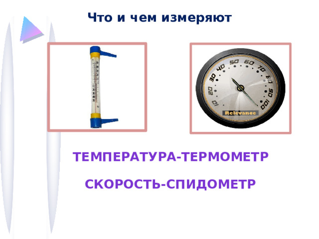 Что и чем измеряют Температура-термометр Скорость-спидометр 