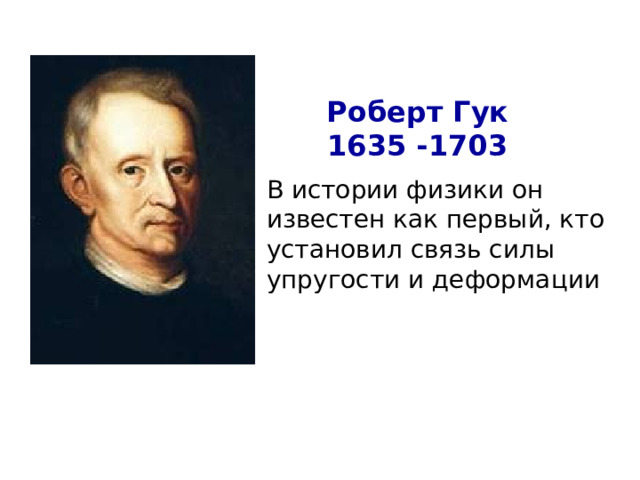 Роберт Гук 1635 -1703    В истории физики он известен как первый, кто установил связь силы упругости и деформации 