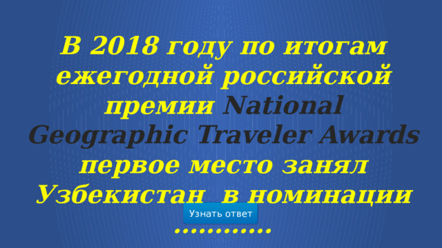 В 2018 году по итогам ежегодной российской премии National Geographic Traveler Awards первое место занял Узбекистан в номинации ………… Узнать ответ  