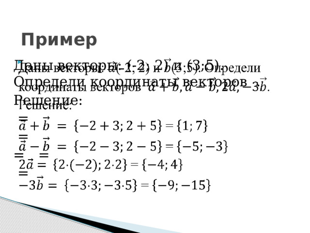 Пример Даны векторы: (-2; 2) и (3;5). Определи координаты векторов .   Решение:  =  = = =  = 